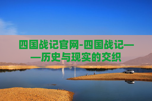 四国战记官网-四国战记——历史与现实的交织