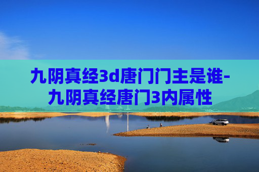 九阴真经3d唐门门主是谁-九阴真经唐门3内属性