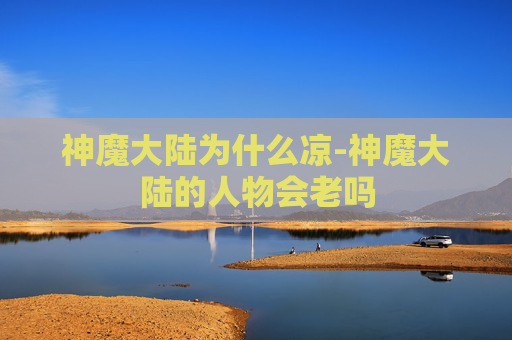 神魔大陆为什么凉-神魔大陆的人物会老吗