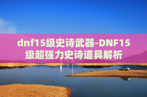 dnf15级史诗武器-DNF15级超强力史诗道具解析 dnf15级史诗武器-DNF15级超强力史诗道具解析