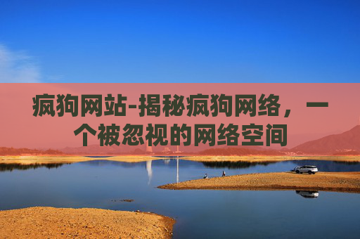 疯狗网站-揭秘疯狗网络，一个被忽视的网络空间