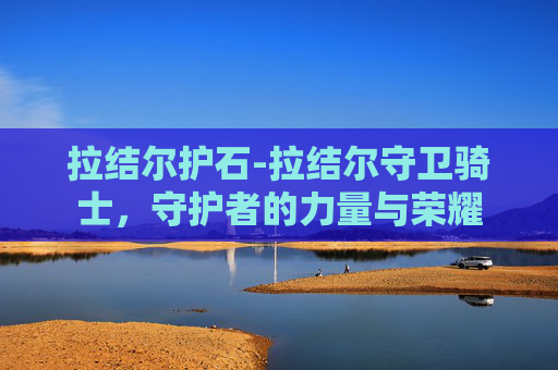 拉结尔护石-拉结尔守卫骑士，守护者的力量与荣耀