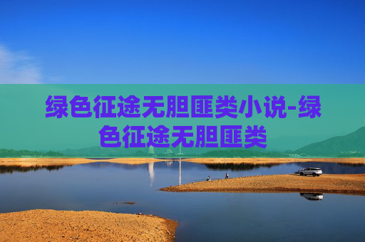 绿色征途无胆匪类小说-绿色征途无胆匪类