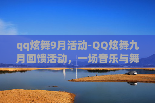 qq炫舞9月活动-QQ炫舞九月回馈活动,一场音乐与舞蹈的盛宴 qq炫舞9月活动-QQ炫舞九月回馈活动,一场音乐与舞蹈的盛宴