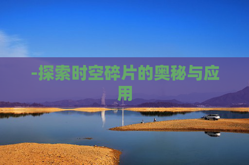 -探索时空碎片的奥秘与应用