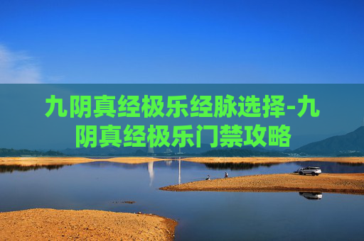 九阴真经极乐经脉选择-九阴真经极乐门禁攻略
