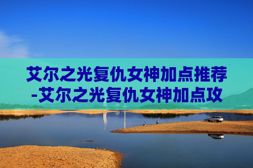 艾尔之光复仇女神加点推荐-艾尔之光复仇女神加点攻略