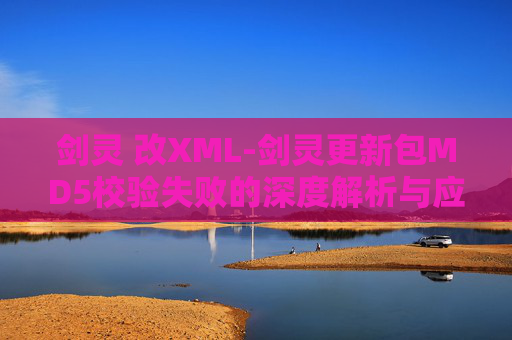 剑灵 改XML-剑灵更新包MD5校验失败的深度解析与应对策略