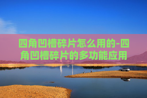 四角凹槽碎片怎么用的-四角凹槽碎片的多功能应用