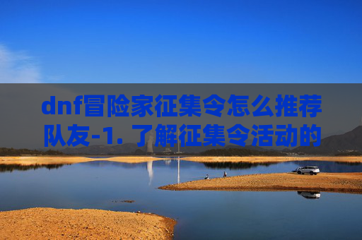 dnf冒险家征集令怎么推荐队友-1. 了解征集令活动的规则