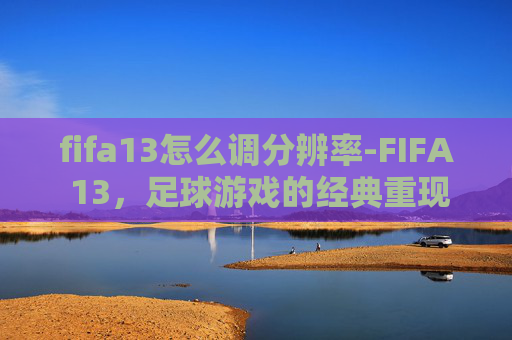 fifa13怎么调分辨率-FIFA 13，足球游戏的经典重现