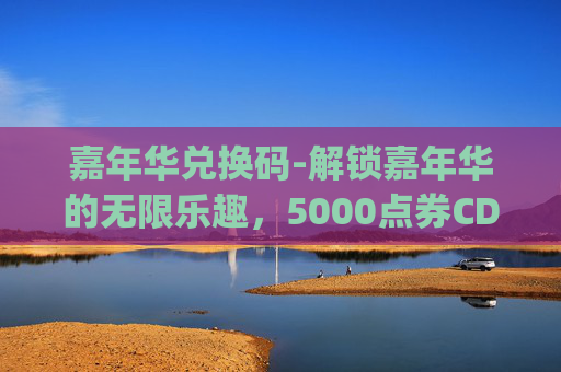 嘉年华兑换码-解锁嘉年华的无限乐趣，5000点券CDKey大放送