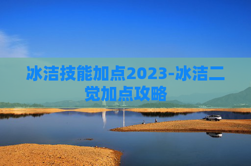冰洁技能加点2023-冰洁二觉加点攻略