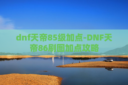 dnf天帝85级加点-DNF天帝86刷图加点攻略