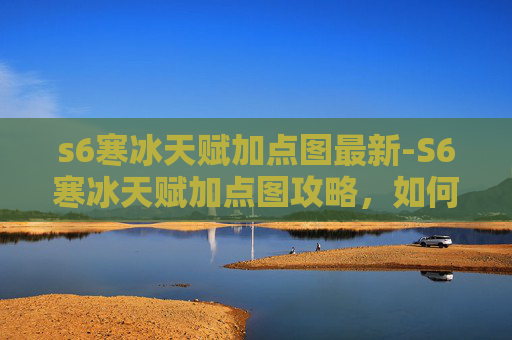 s6寒冰天赋加点图最新-S6寒冰天赋加点图攻略，如何最大化你的游戏表现