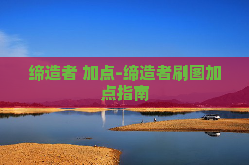 缔造者 加点-缔造者刷图加点指南