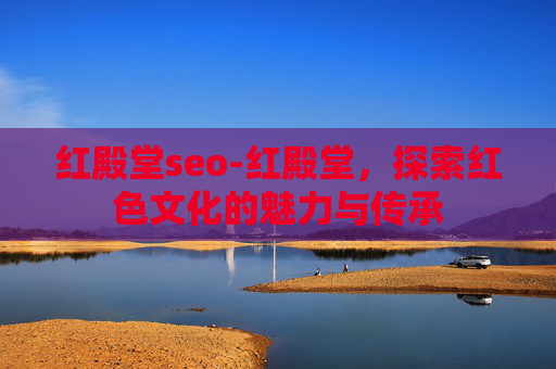 红殿堂seo-红殿堂，探索红色文化的魅力与传承