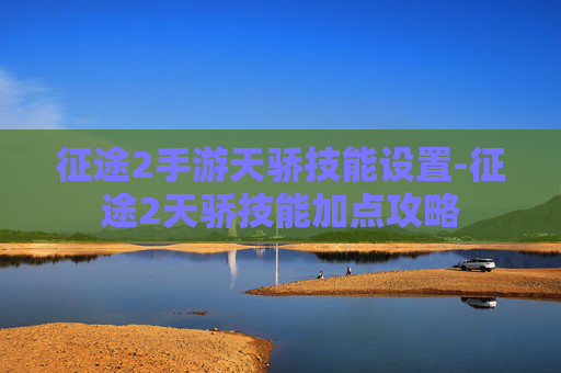 征途2手游天骄技能设置-征途2天骄技能加点攻略