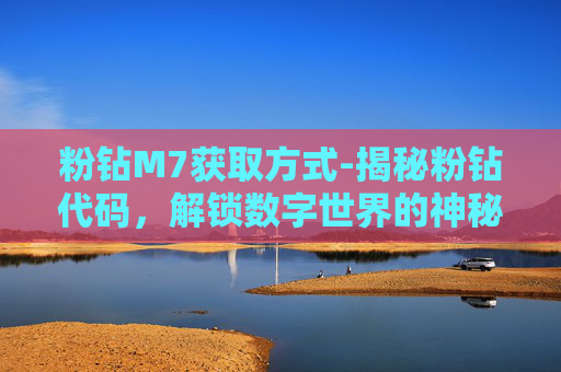 粉钻M7获取方式-揭秘粉钻代码,解锁数字世界的神秘力量 粉钻M7获取方式-揭秘粉钻代码,解锁数字世界的神秘力量