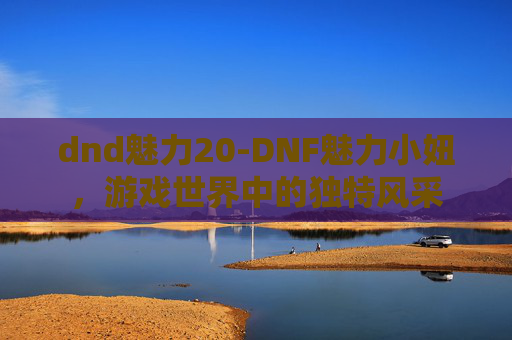 dnd魅力20-DNF魅力小妞，游戏世界中的独特风采