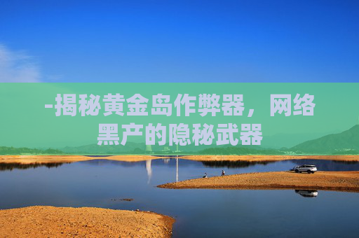 -揭秘黄金岛作弊器，网络黑产的隐秘武器