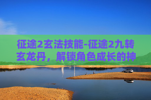 征途2玄法技能-征途2九转玄龙丹，解锁角色成长的神秘力量