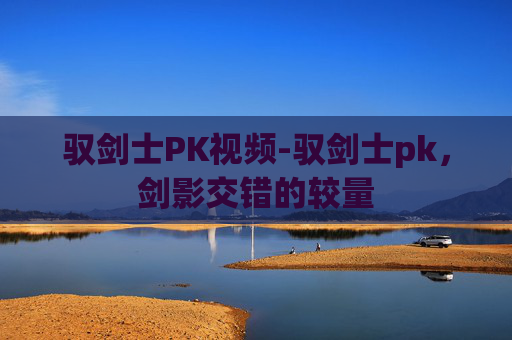 驭剑士PK视频-驭剑士pk，剑影交错的较量