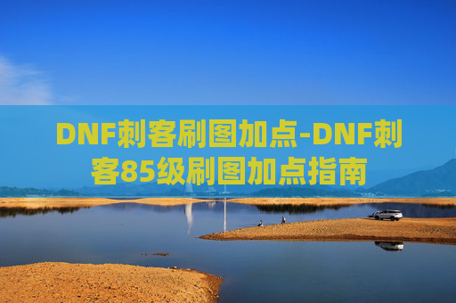 DNF刺客刷图加点-DNF刺客85级刷图加点指南