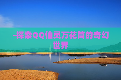 -探索QQ仙灵万花筒的奇幻世界