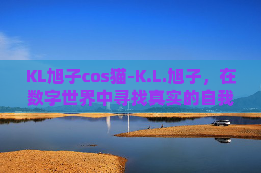 KL旭子cos猫-K.L.旭子，在数字世界中寻找真实的自我