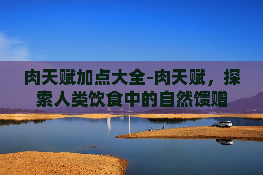 肉天赋加点大全-肉天赋，探索人类饮食中的自然馈赠