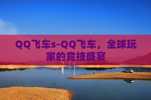 QQ飞车s-QQ飞车，全球玩家的竞技盛宴