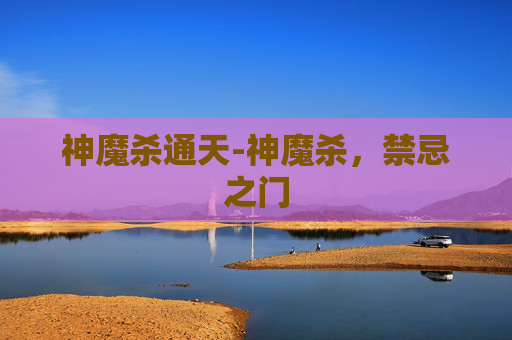 神魔杀通天-神魔杀，禁忌之门