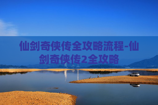 仙剑奇侠传全攻略流程-仙剑奇侠传2全攻略