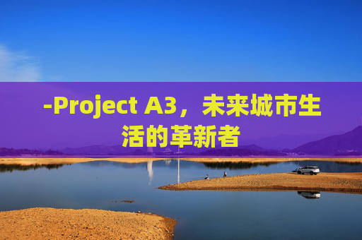 -Project A3，未来城市生活的革新者