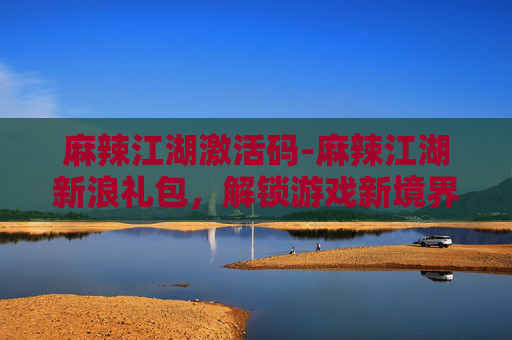 麻辣江湖激活码-麻辣江湖新浪礼包，解锁游戏新境界