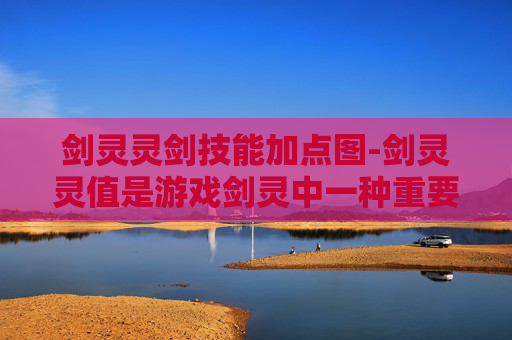 剑灵灵剑技能加点图-剑灵灵值是游戏剑灵中一种重要的资源,它用于提升角色的战斗力。下面我将介绍如何获得剑灵灵值 剑灵灵剑技能加点图-剑灵灵值是游戏剑灵中一种重要的资源,它用于提升角色的战斗力。下面我将介绍如何获得剑灵灵值