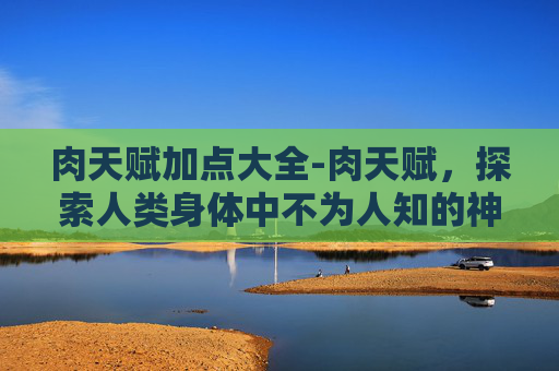肉天赋加点大全-肉天赋，探索人类身体中不为人知的神秘力量