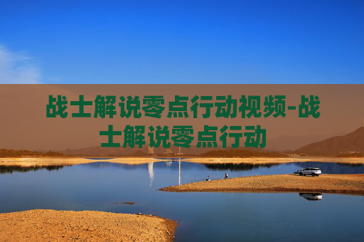 战士解说零点行动视频-战士解说零点行动 战士解说零点行动视频-战士解说零点行动