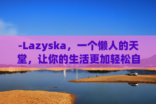 -Lazyska，一个懒人的天堂，让你的生活更加轻松自在