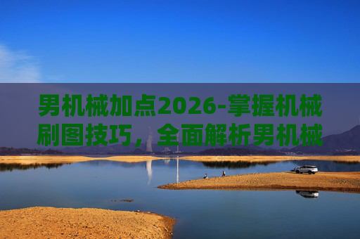 男机械加点2026-掌握机械刷图技巧，全面解析男机械加点攻略