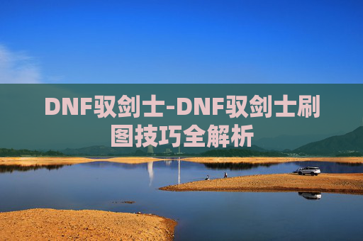DNF驭剑士-DNF驭剑士刷图技巧全解析