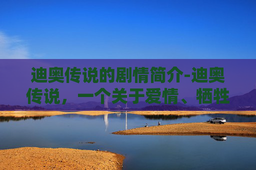 迪奥传说的剧情简介-迪奥传说，一个关于爱情、牺牲与重生的故事