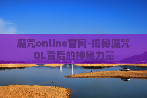 魔咒online官网-揭秘魔咒OL背后的神秘力量 魔咒online官网-揭秘魔咒OL背后的神秘力量