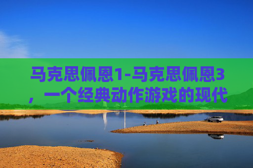 马克思佩恩1-马克思佩恩3，一个经典动作游戏的现代复兴