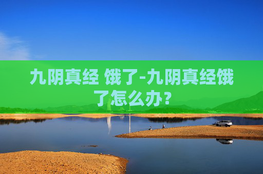 九阴真经 饿了-九阴真经饿了怎么办？