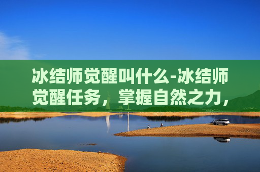 冰结师觉醒叫什么-冰结师觉醒任务，掌握自然之力，解锁全新技能