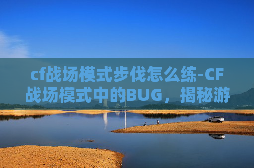 cf战场模式步伐怎么练-CF战场模式中的BUG，揭秘游戏内隐藏的秘密