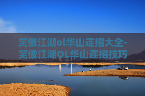 笑傲江湖ol华山连招大全-笑傲江湖OL华山连招技巧解析