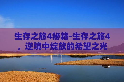 生存之旅4秘籍-生存之旅4,逆境中绽放的希望之光 生存之旅4秘籍-生存之旅4,逆境中绽放的希望之光